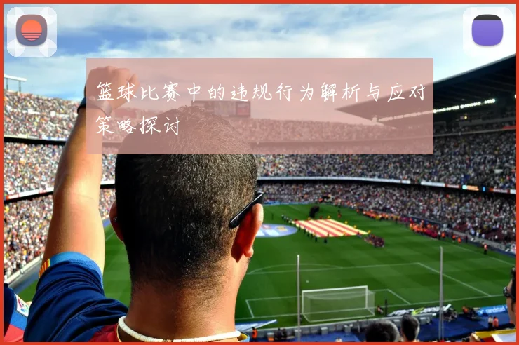 篮球比赛中的违规行为解析与应对策略探讨