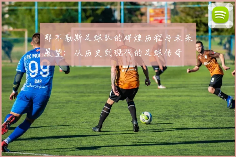 那不勒斯足球队的辉煌历程与未来展望：从历史到现代的足球传奇