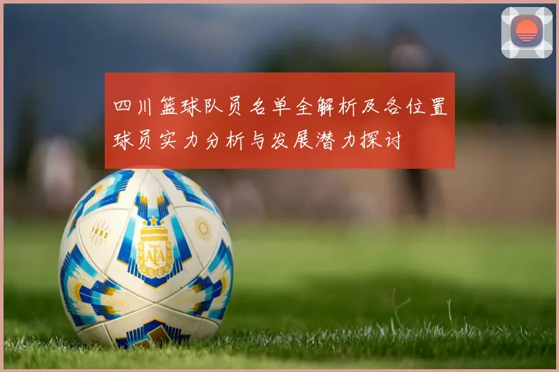 四川篮球队员名单全解析及各位置球员实力分析与发展潜力探讨