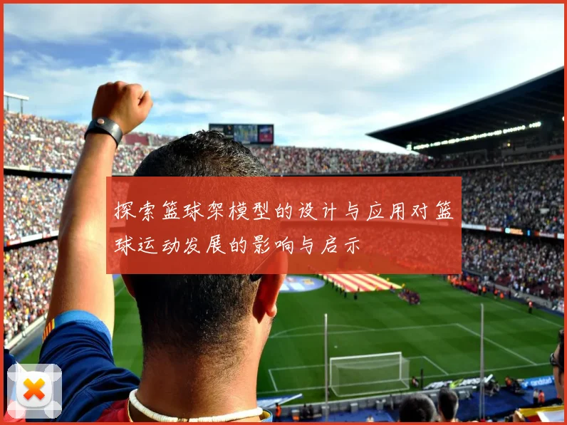 探索篮球架模型的设计与应用对篮球运动发展的影响与启示