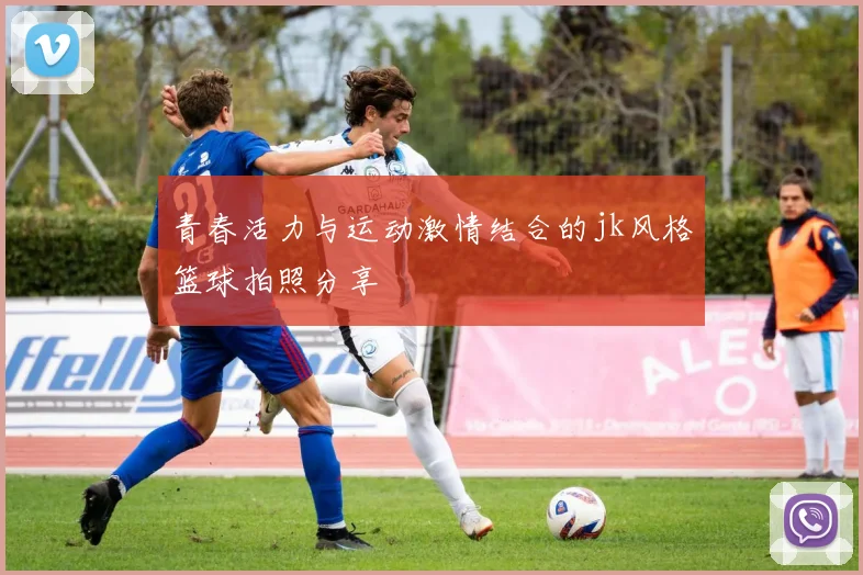 青春活力与运动激情结合的jk风格篮球拍照分享