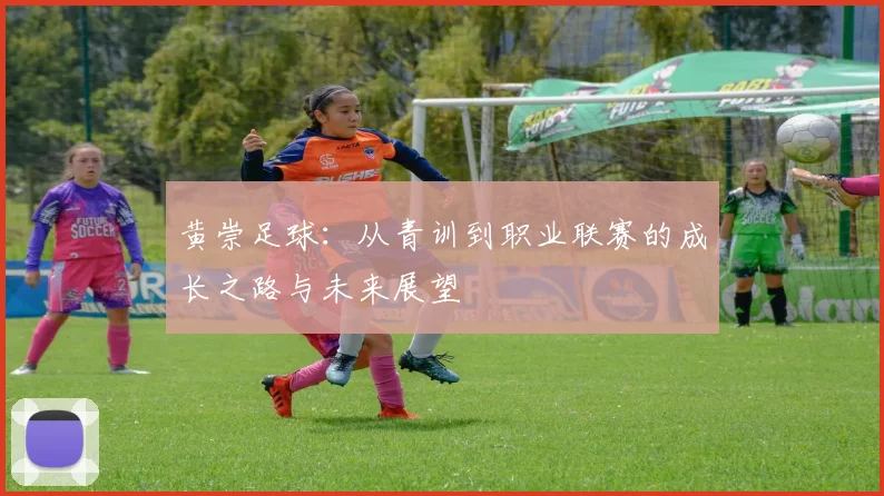 黄崇足球：从青训到职业联赛的成长之路与未来展望