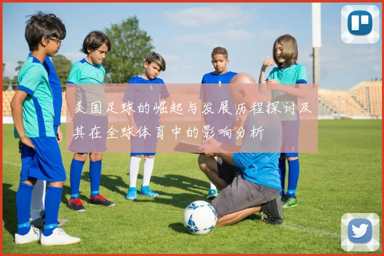 美国足球的崛起与发展历程探讨及其在全球体育中的影响分析