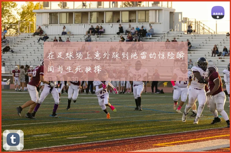 在足球场上意外踩到地雷的惊险瞬间与生死抉择