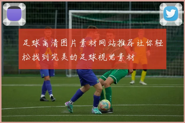 足球高清图片素材网站推荐让你轻松找到完美的足球视觉素材