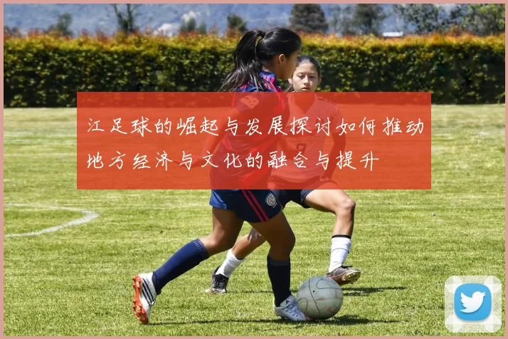 江足球的崛起与发展探讨如何推动地方经济与文化的融合与提升