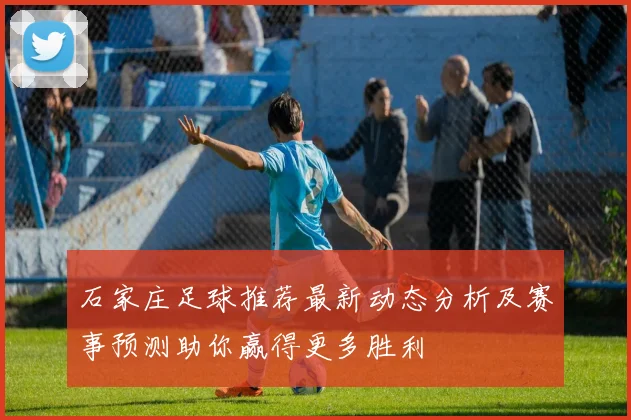 石家庄足球推荐最新动态分析及赛事预测助你赢得更多胜利